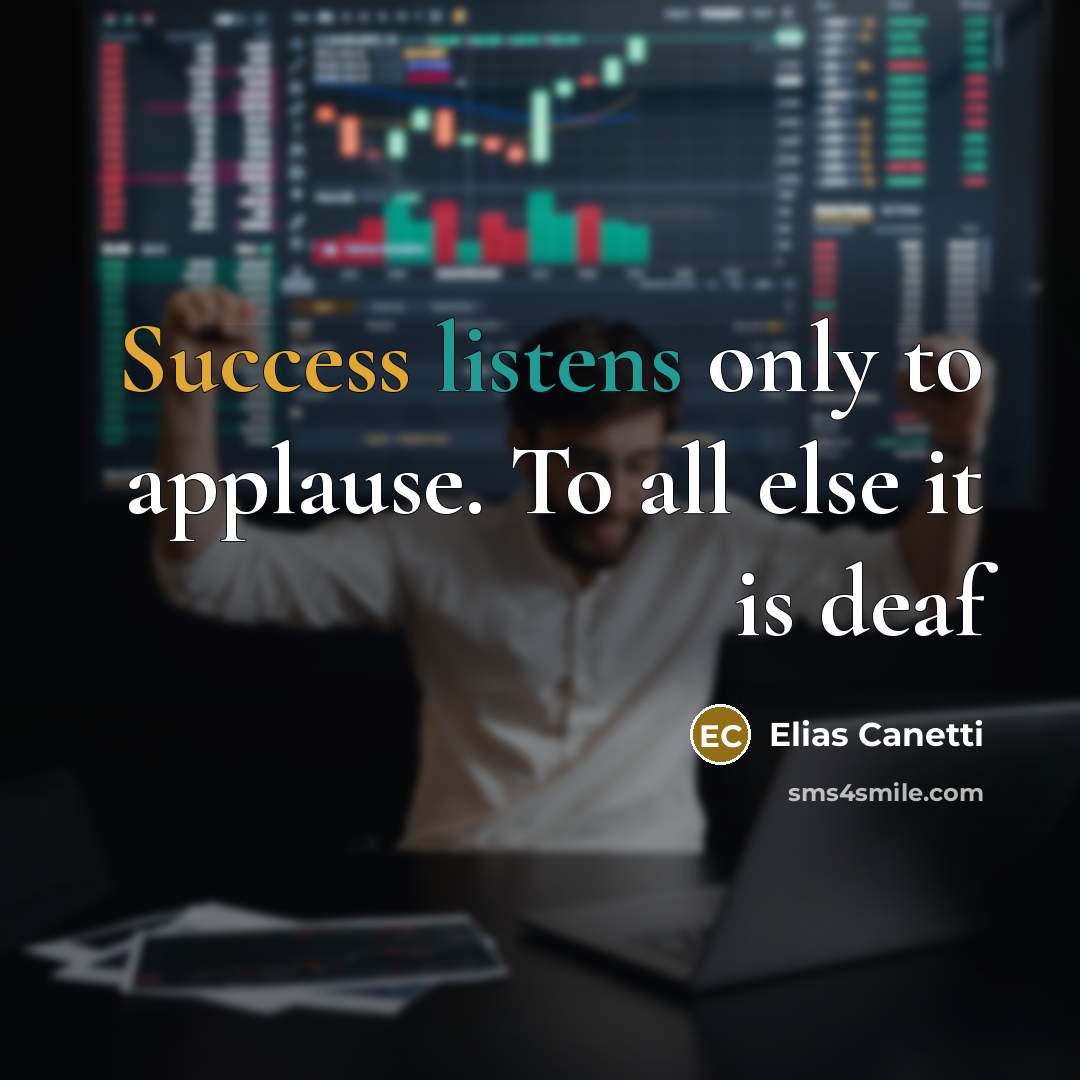 “Success listens only to applause. To all else it is deaf” quote by Elias Canetti