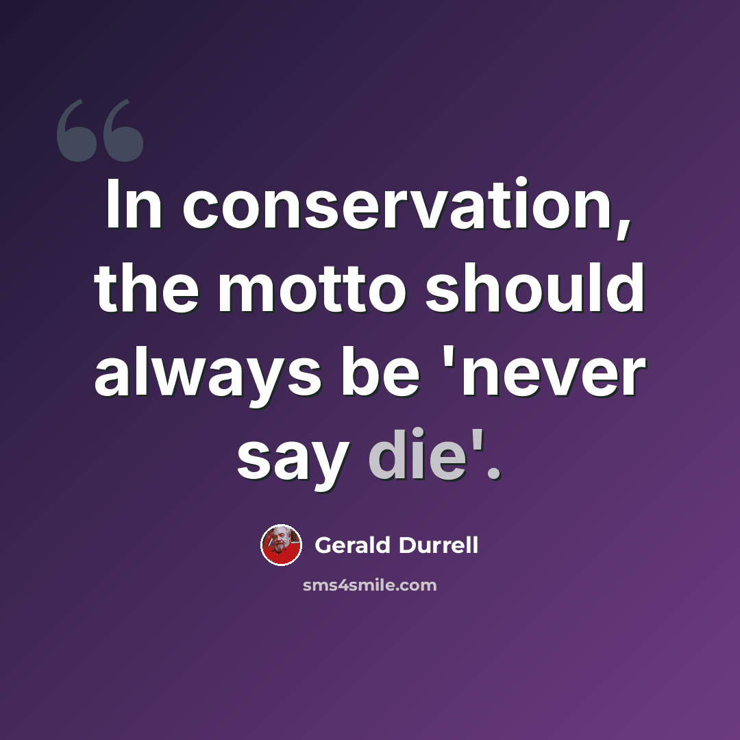 “In conservation, the motto should always be 'never say die'.” quote by Gerald Durrell