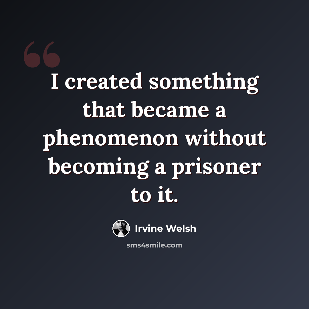 “I created something that became a phenomenon without becoming a prisoner to it.” quote by Irvine Welsh