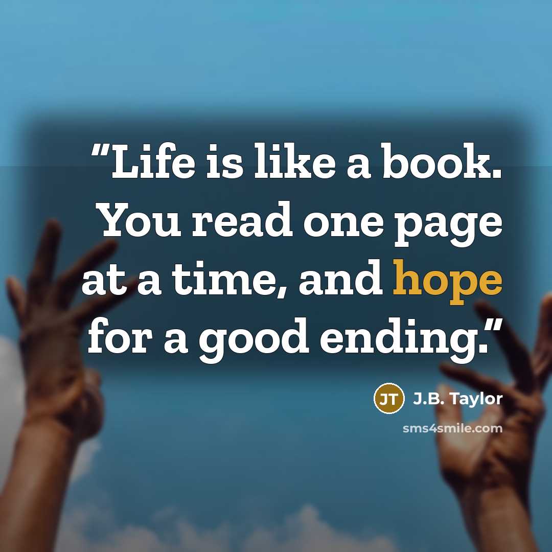 “Life is like a book. You read one page at a time, and hope for a good ending.” quote by J.B. Taylor