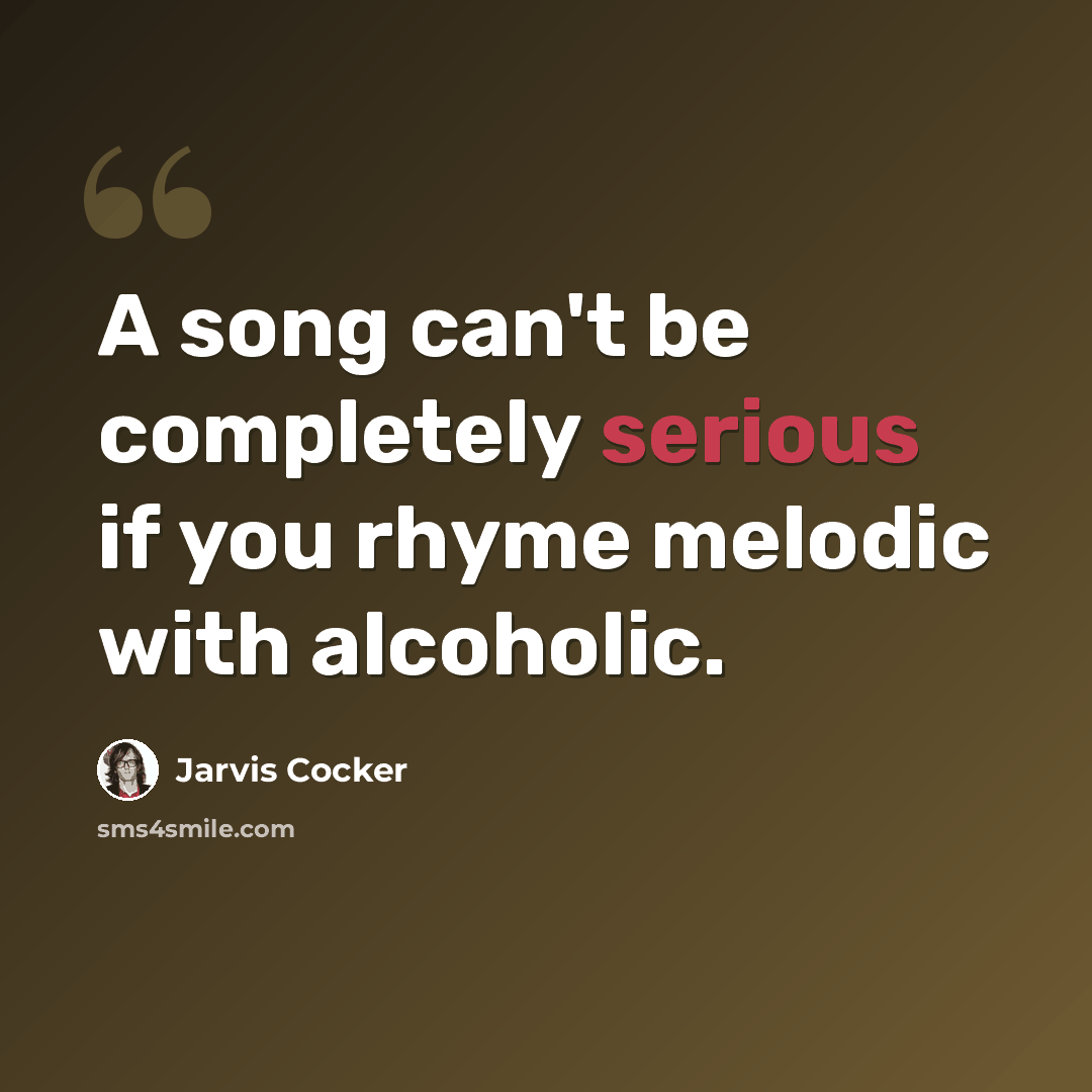 “A song can't be completely serious if you rhyme melodic with alcoholic.” quote by Jarvis Cocker