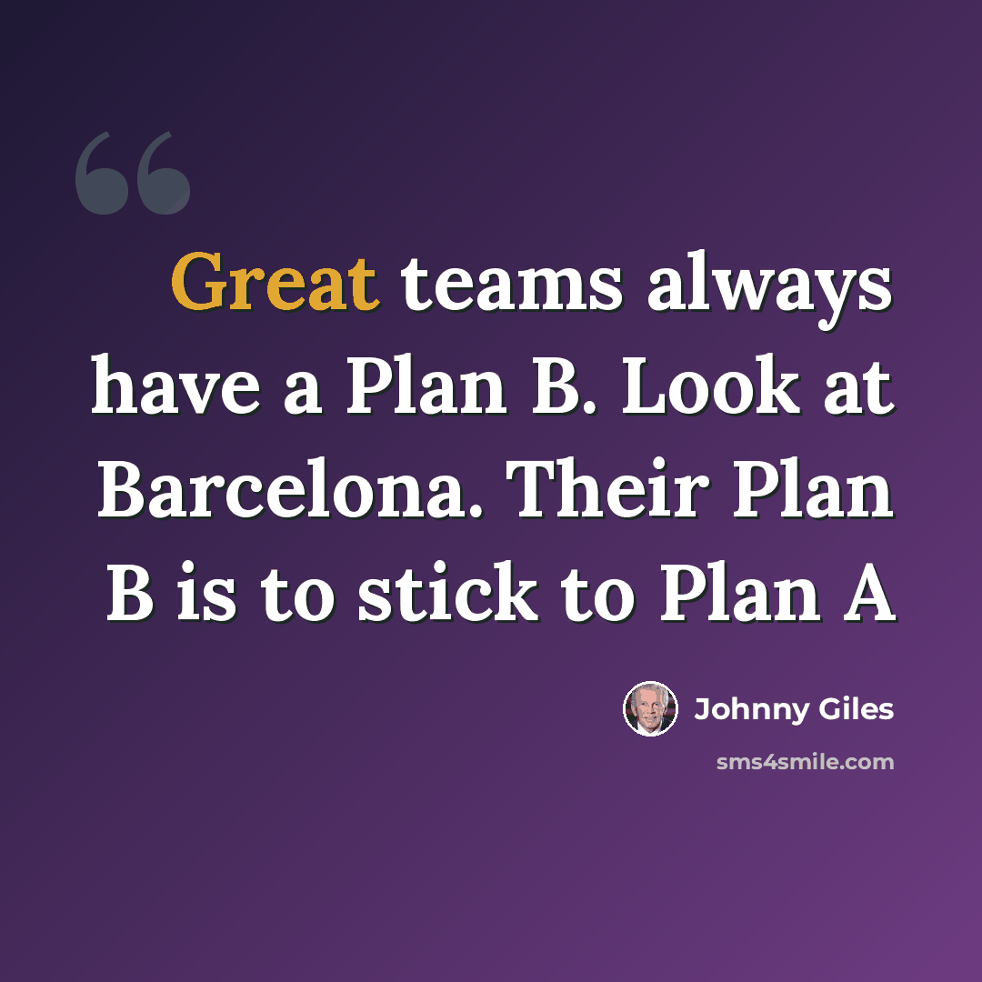“Great teams always have a Plan B. Look at Barcelona. Their Plan B is to stick to Plan A” quote by Johnny Giles