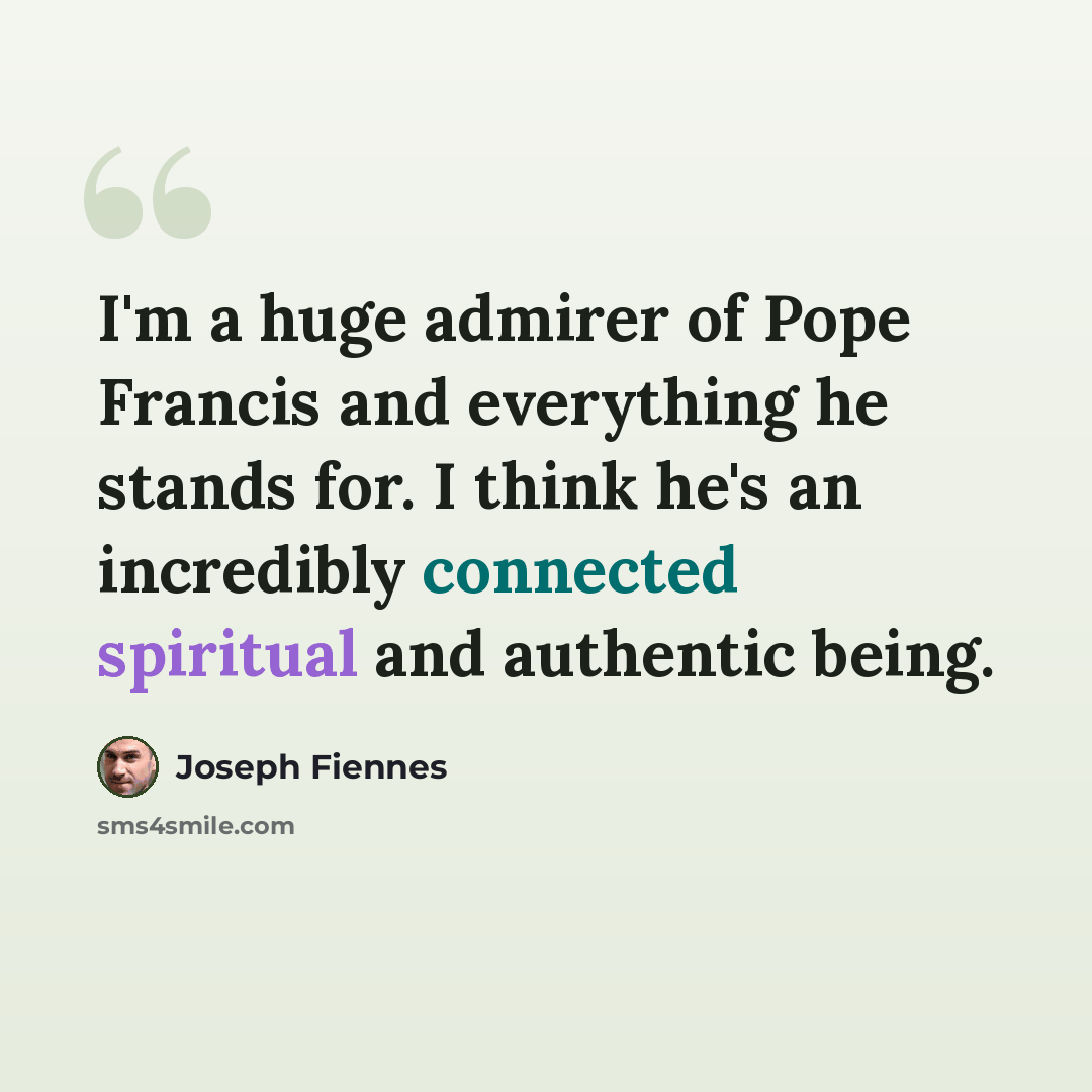 “I'm a huge admirer of Pope Francis and everything he stands for. I think he's an incredibly connected spiritual and authentic being.” quote by Joseph Fiennes