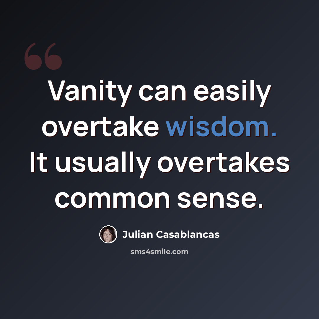 “Vanity can easily overtake wisdom. It usually overtakes common sense.” quote by Julian Casablancas