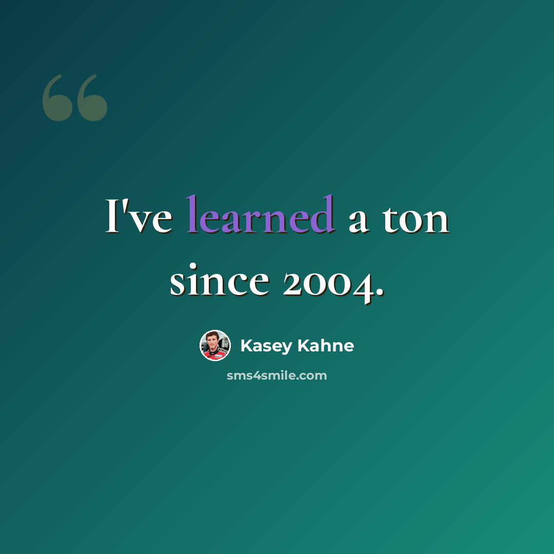 “I've learned a ton since 2004.” quote by Kasey Kahne