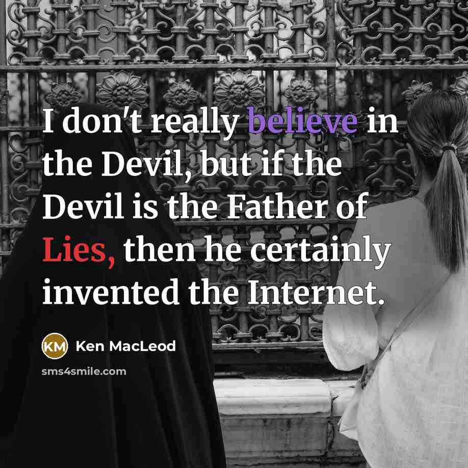 “I don't really believe in the Devil, but if the Devil is the Father of Lies, then he certainly invented the Internet.” quote by Ken MacLeod