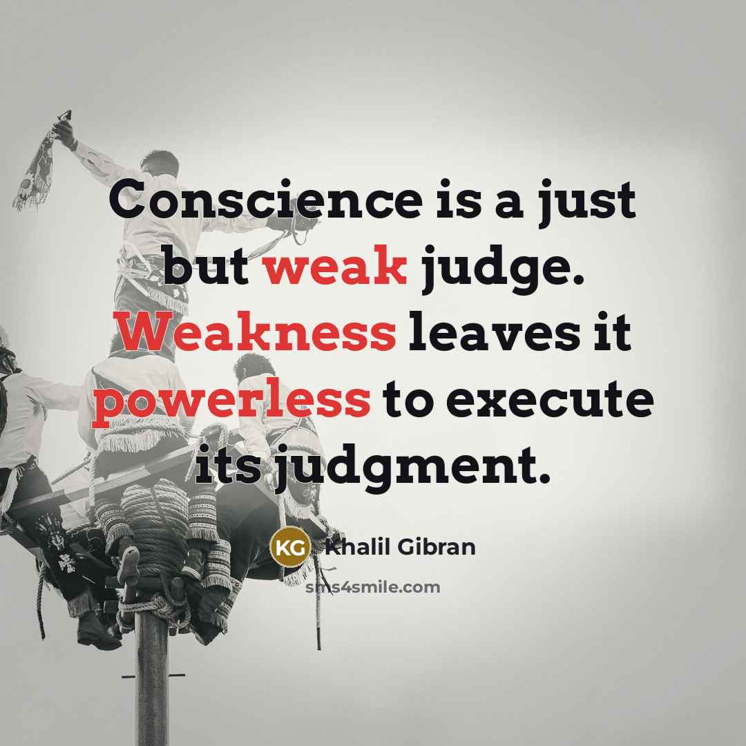 “Conscience is a just but weak judge. Weakness leaves it powerless to execute its judgment.” quote by Khalil Gibran