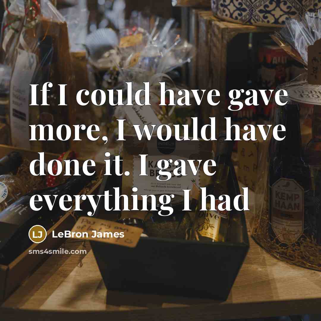 “If I could have gave more, I would have done it. I gave everything I had” quote by LeBron James
