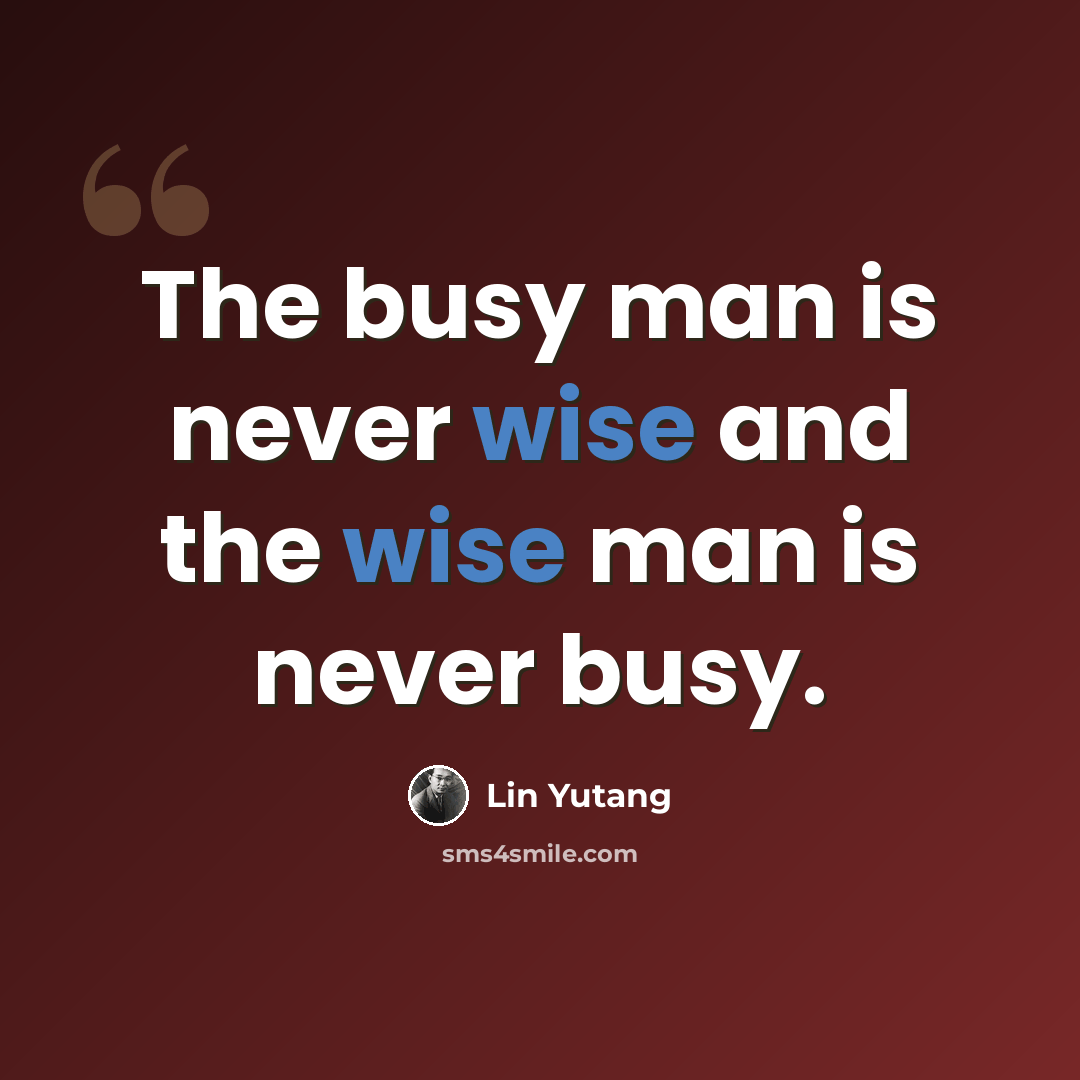 “The busy man is never wise and the wise man is never busy.” quote by Lin Yutang