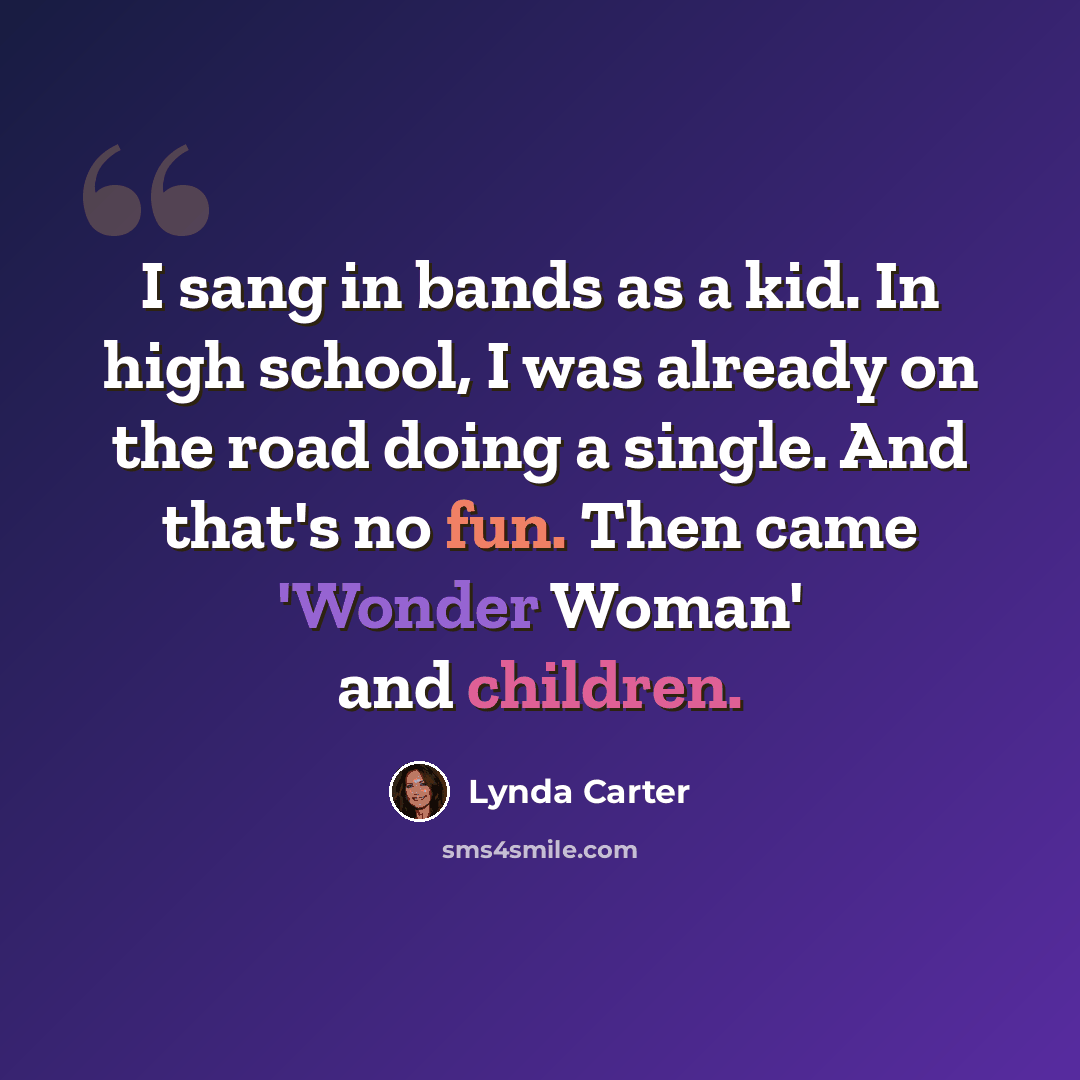 “I sang in bands as a kid. In high school, I was already on the road doing a single. And that's no fun. Then came 'Wonder Woman' and children.” quote by Lynda Carter