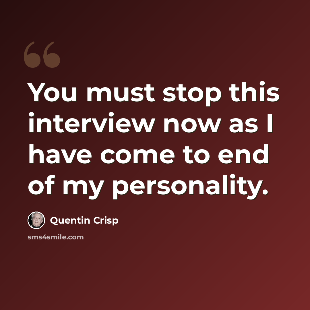 “You must stop this interview now as I have come to end of my personality.” quote by Quentin Crisp
