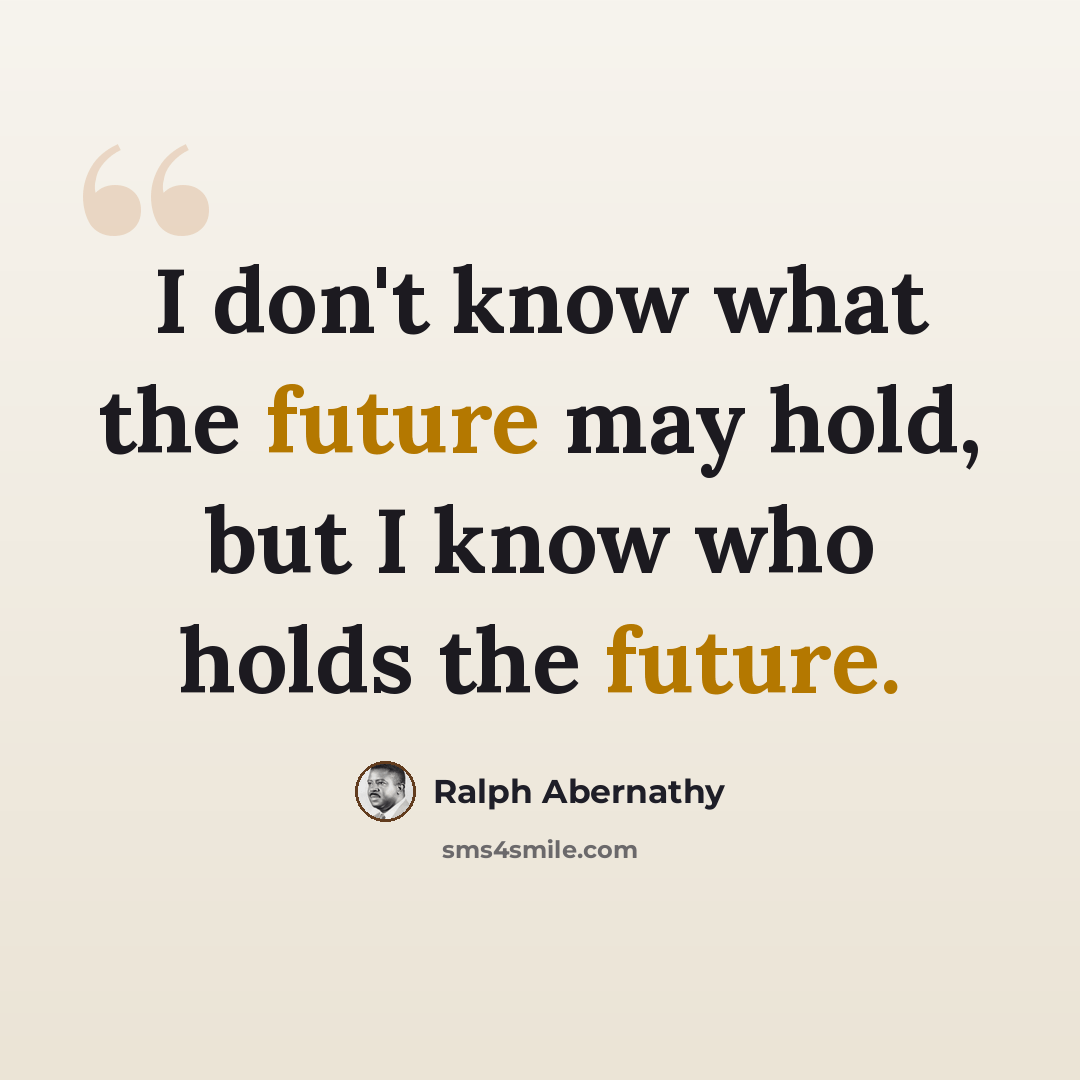 “I don't know what the future may hold, but I know who holds the future.” quote by Ralph Abernathy