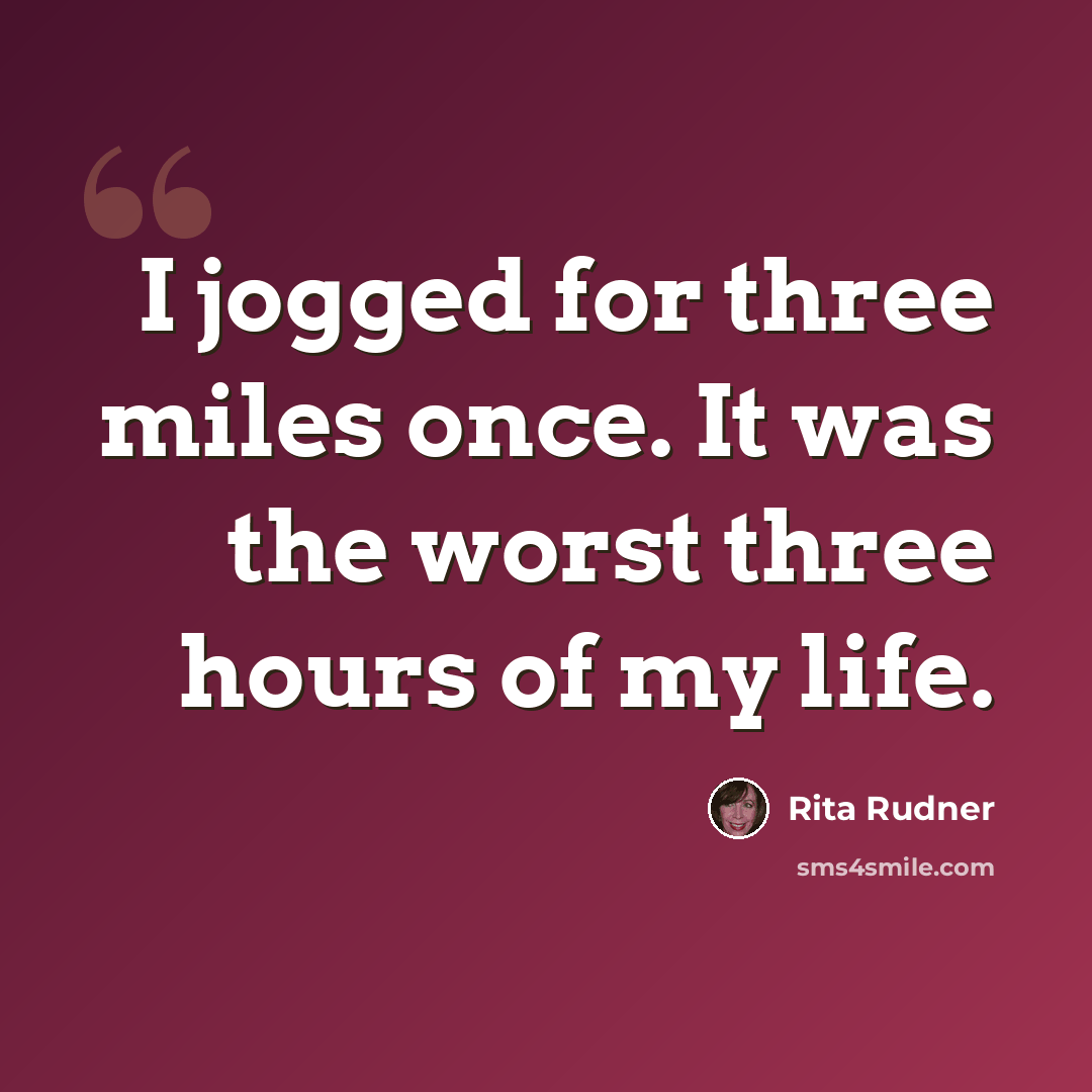 “I jogged for three miles once. It was the worst three hours of my life.” quote by Rita Rudner