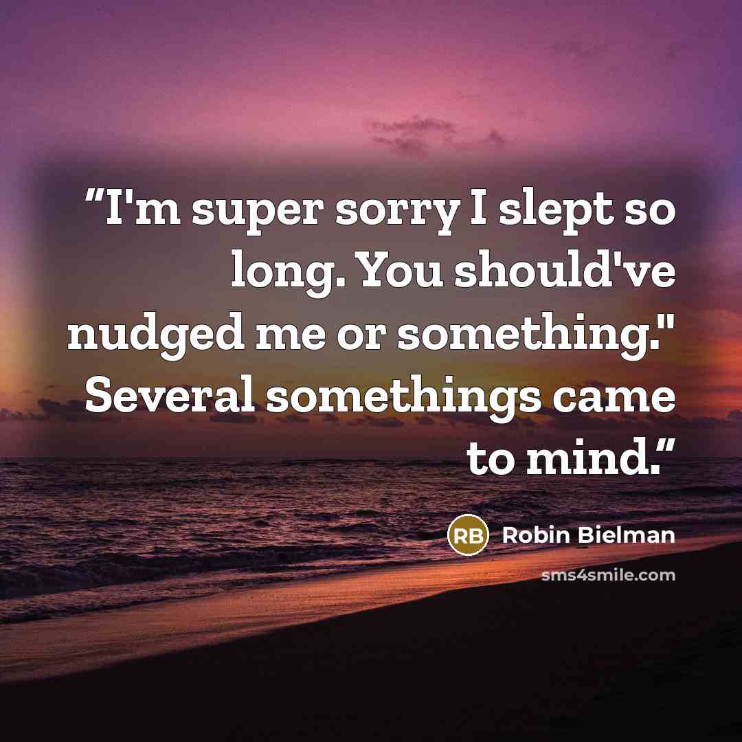 “I'm super sorry I slept so long. You should've nudged me or something." Several somethings came to mind.” quote by Robin Bielman