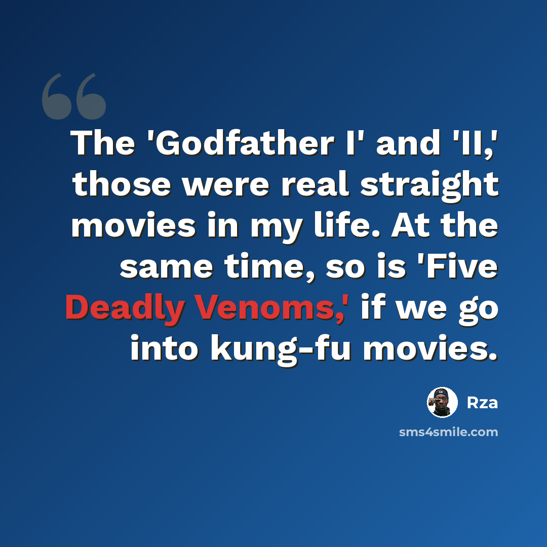 “The 'Godfather I' and 'II,' those were real straight movies in my life. At the same time, so is 'Five Deadly Venoms,' if we go into kung-fu movies.” quote by Rza