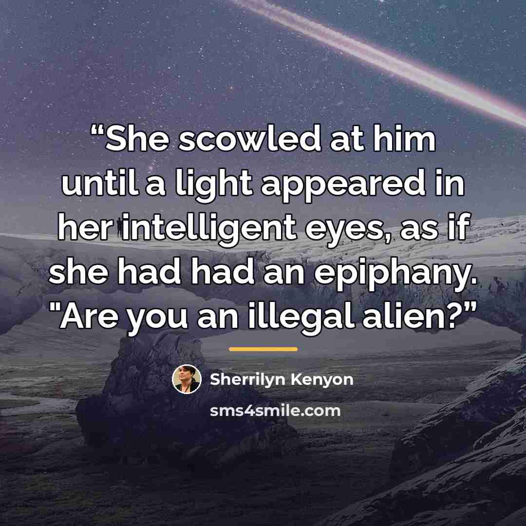 “She scowled at him until a light appeared in her intelligent eyes, as if she had had an epiphany. "Are you an illegal alien?” quote by Sherrilyn Kenyon