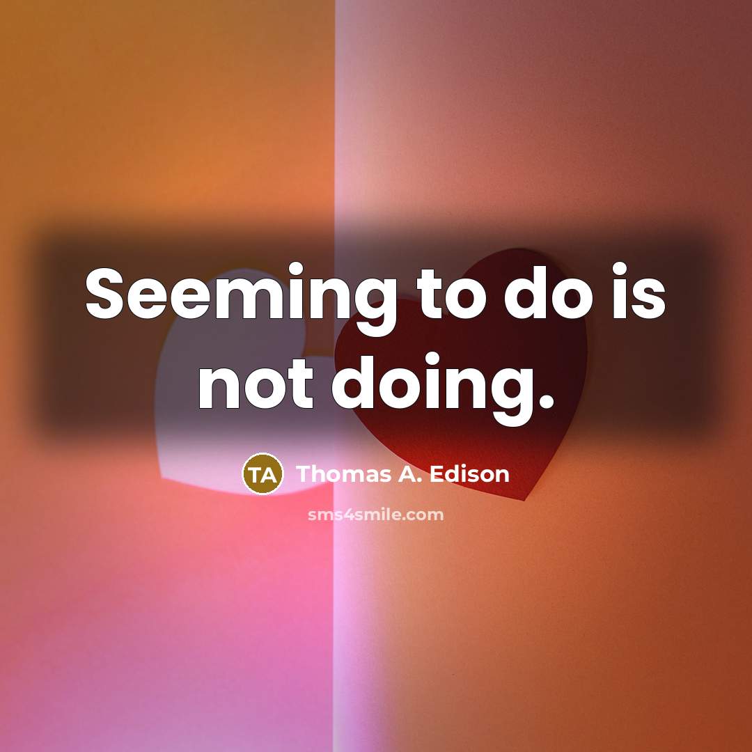 “Seeming to do is not doing.” quote by Thomas A. Edison