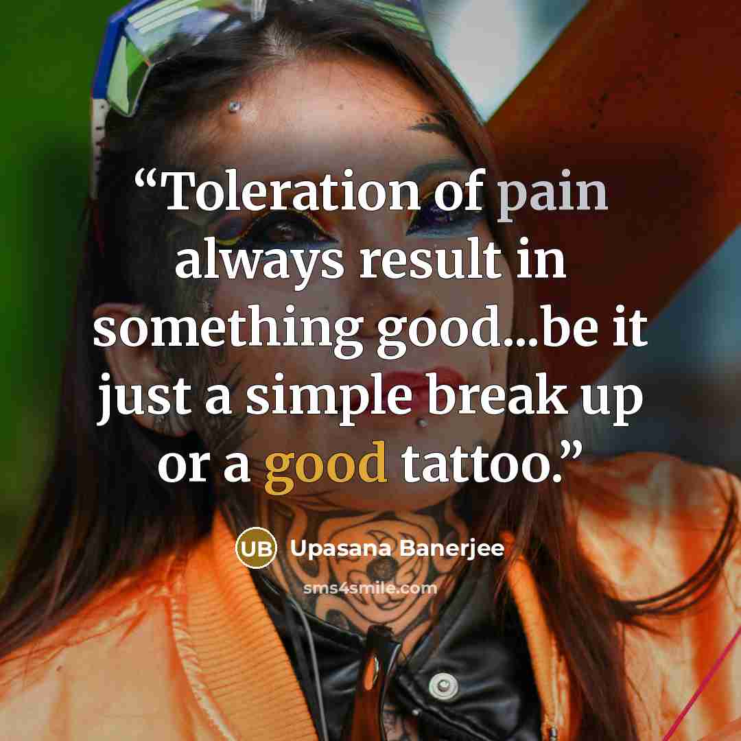 “Toleration of pain always result in something good...be it just a simple break up or a good tattoo.” quote by Upasana Banerjee