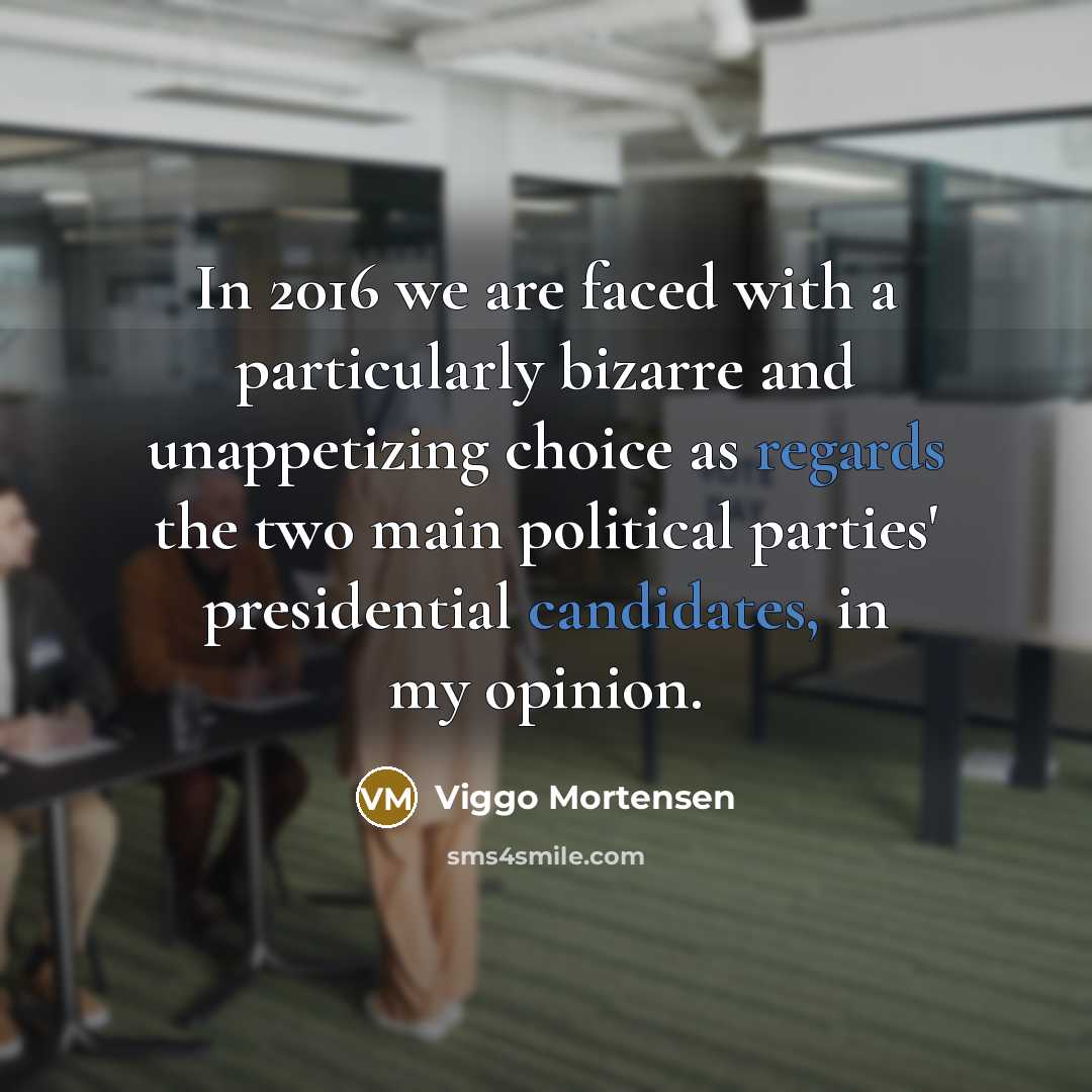 “In 2016 we are faced with a particularly bizarre and unappetizing choice as regards the two main political parties' presidential candidates, in my opinion.” quote by Viggo Mortensen