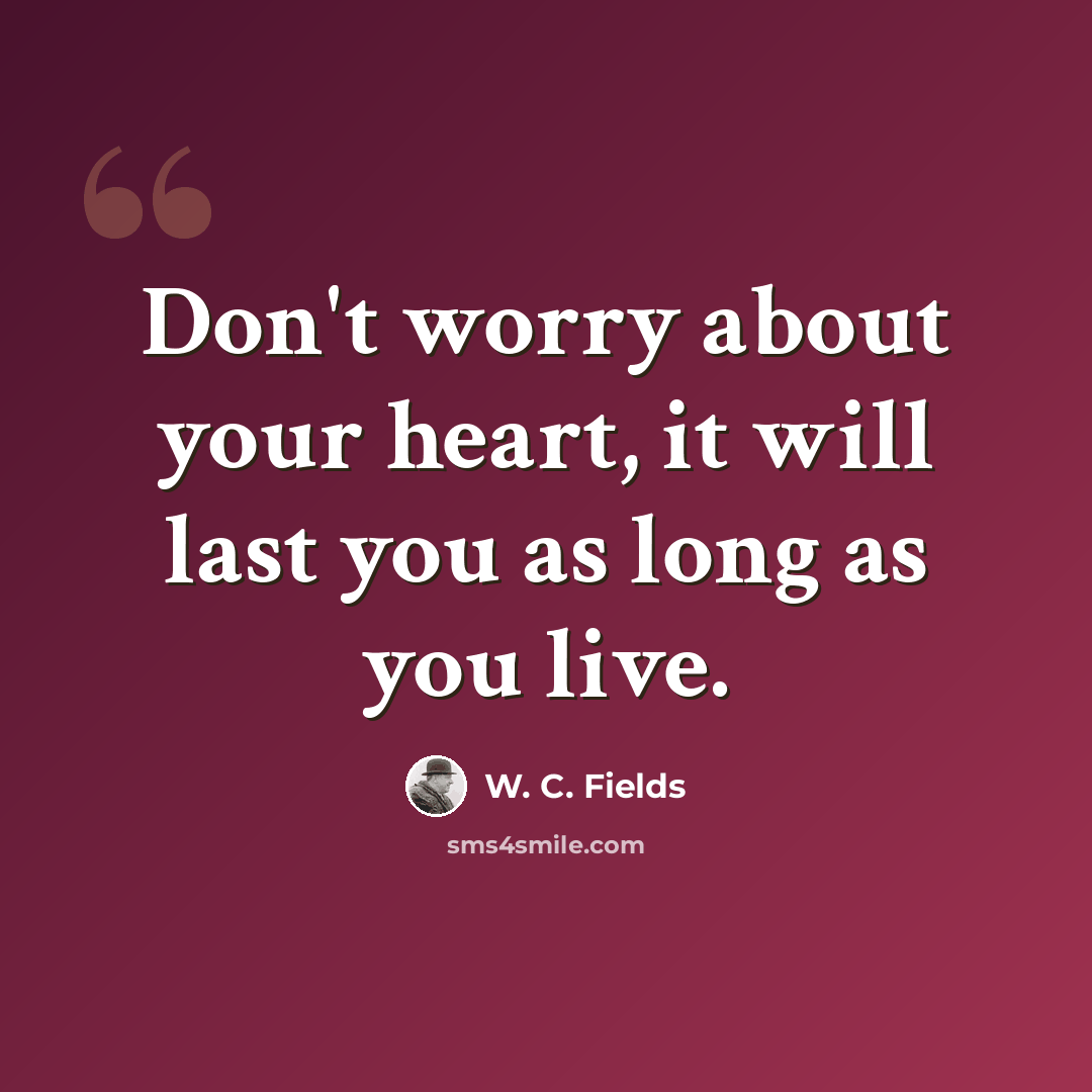 “Don't worry about your heart, it will last you as long as you live.” quote by W. C. Fields