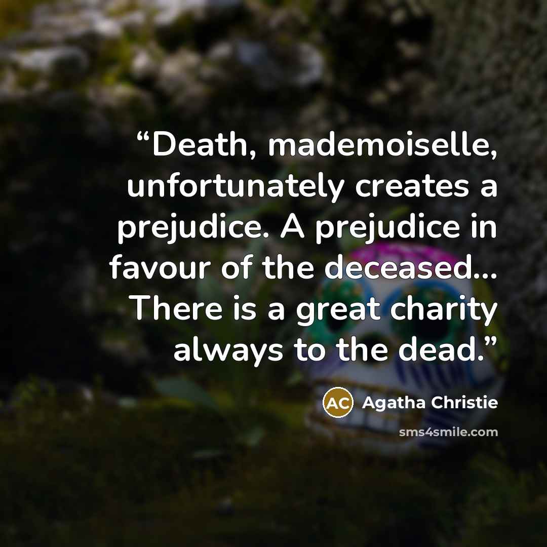 “Death, mademoiselle, unfortunately creates a prejudice. A prejudice in favour of the deceased... There is a great charity always to the dead.” quote by Agatha Christie