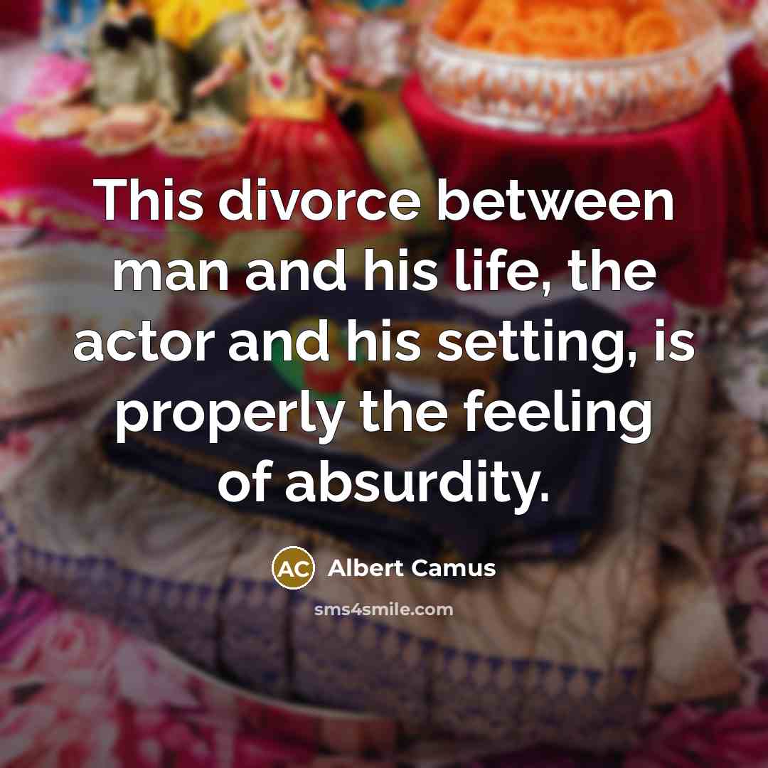 “This divorce between man and his life, the actor and his setting, is properly the feeling of absurdity.” quote by Albert Camus