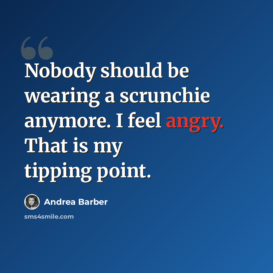 “Nobody should be wearing a scrunchie anymore. I feel angry. That is my tipping point.” quote by Andrea Barber
