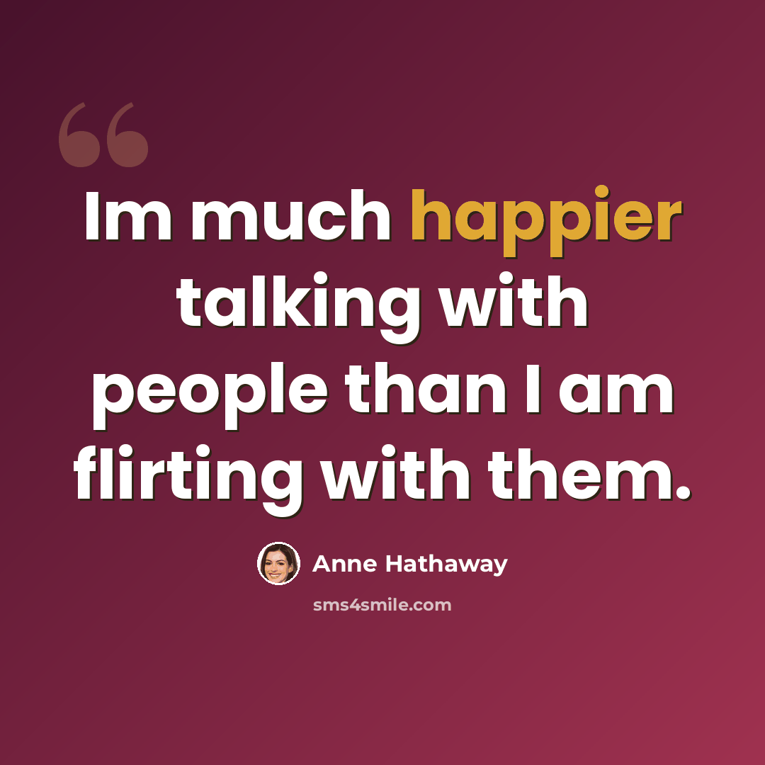 “Im much happier talking with people than I am flirting with them.” quote by Anne Hathaway