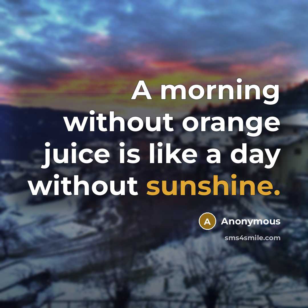 “A morning without orange juice is like a day without sunshine.” quote by Anonymous