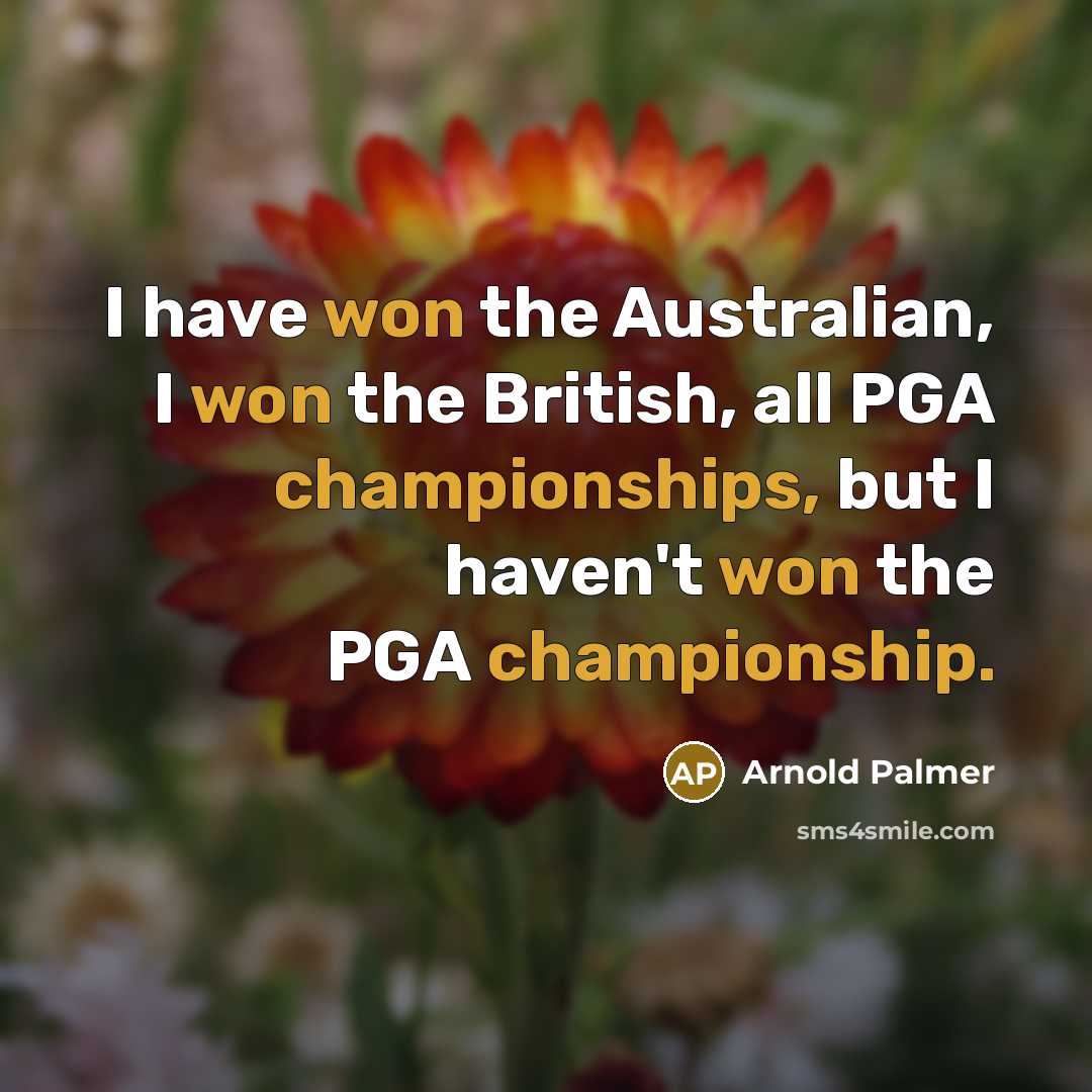 “I have won the Australian, I won the British, all PGA championships, but I haven't won the PGA championship.” quote by Arnold Palmer