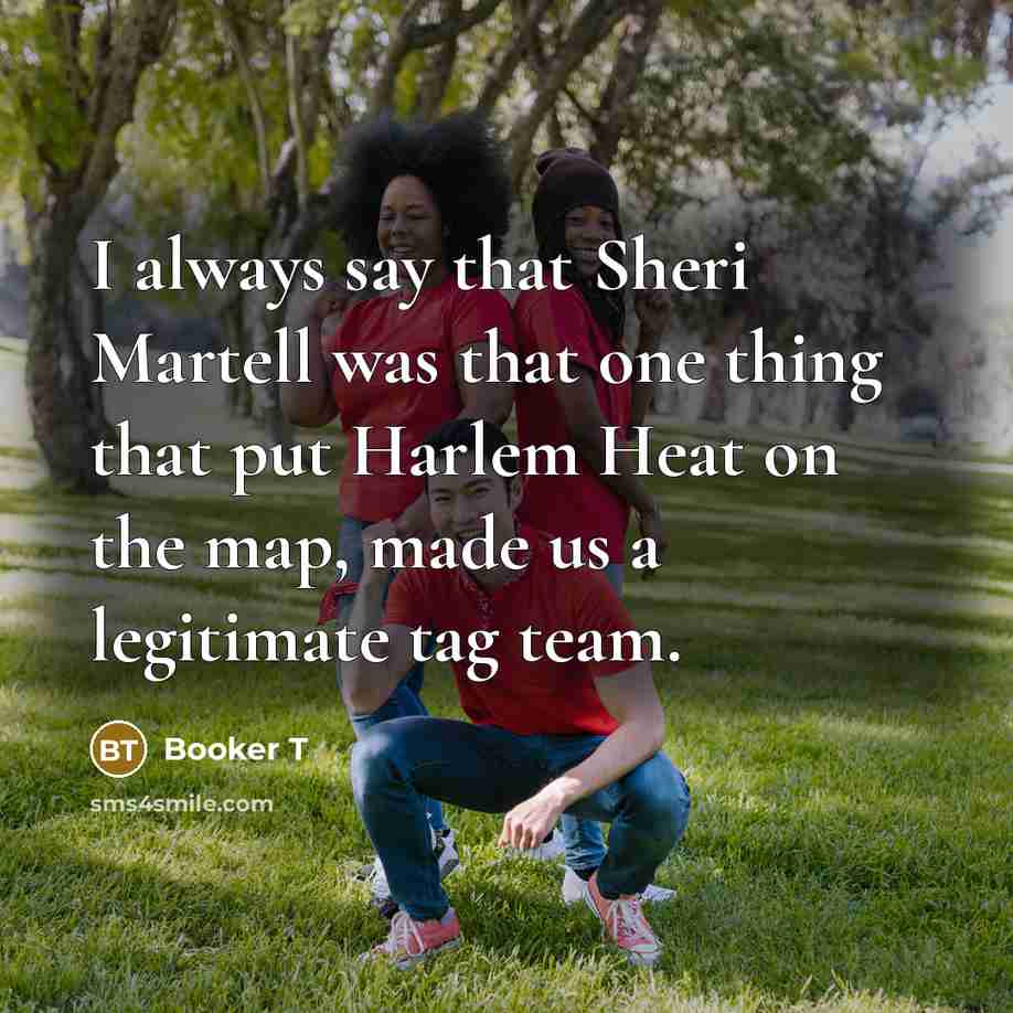 “I always say that Sheri Martell was that one thing that put Harlem Heat on the map, made us a legitimate tag team.” quote by Booker T