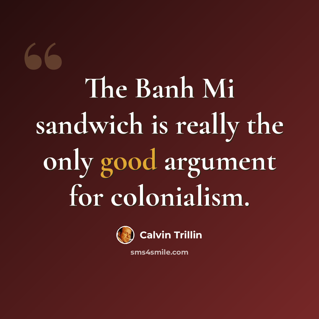 “The Banh Mi sandwich is really the only good argument for colonialism.” quote by Calvin Trillin