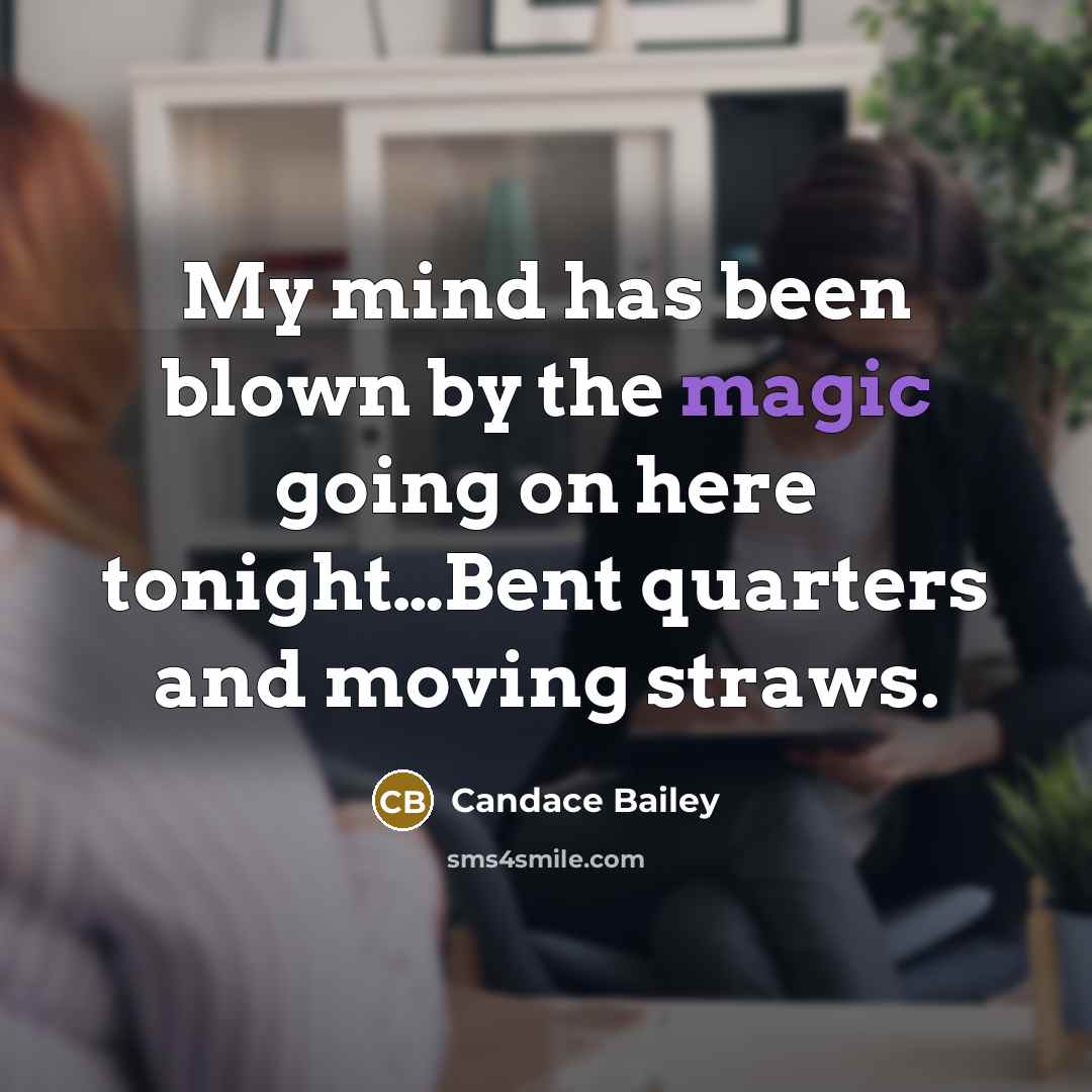 “My mind has been blown by the magic going on here tonight…Bent quarters and moving straws.” quote by Candace Bailey