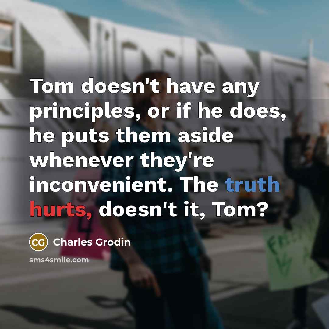 “Tom doesn't have any principles, or if he does, he puts them aside whenever they're inconvenient. The truth hurts, doesn't it, Tom?” quote by Charles Grodin