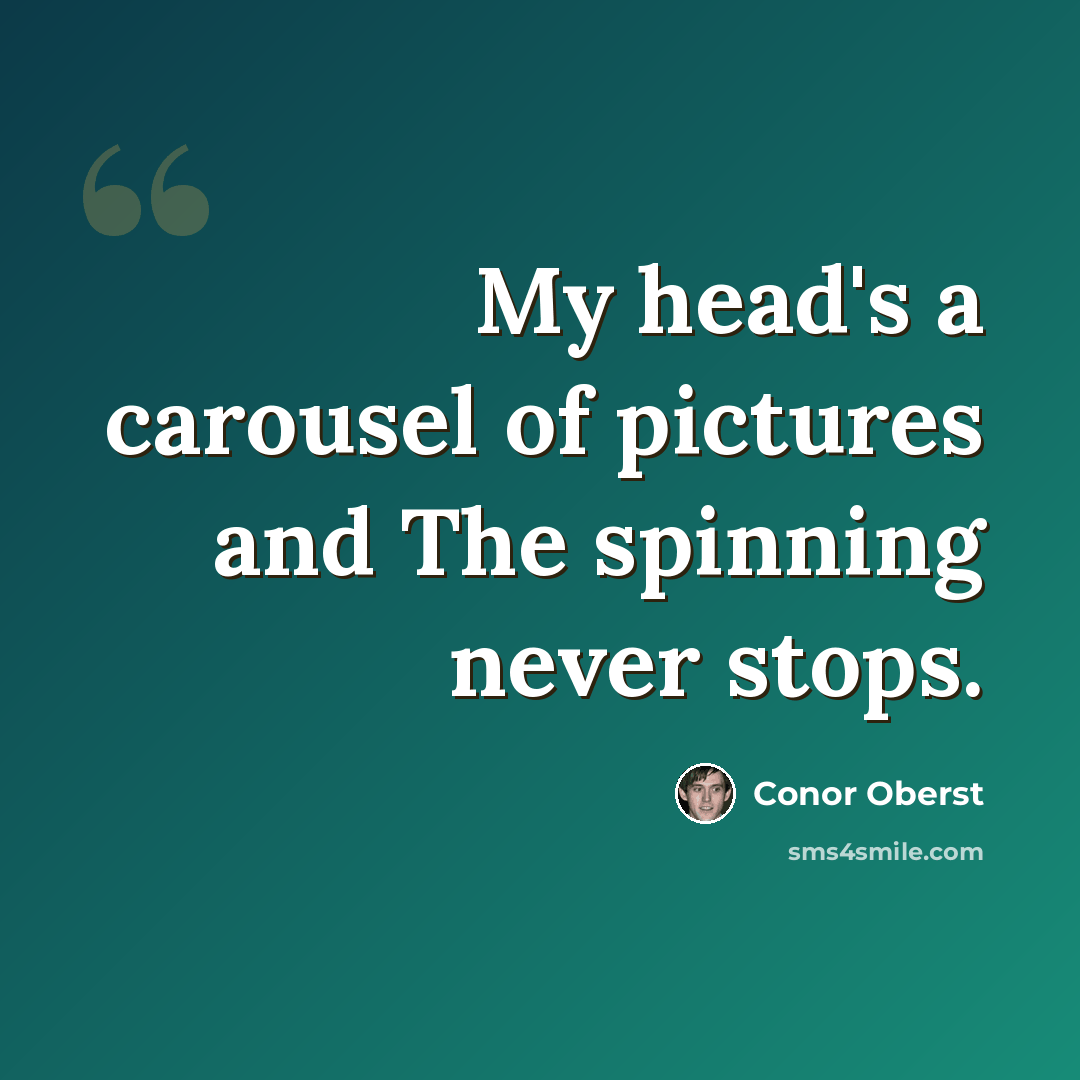 “My head's a carousel of pictures and The spinning never stops.” quote by Conor Oberst