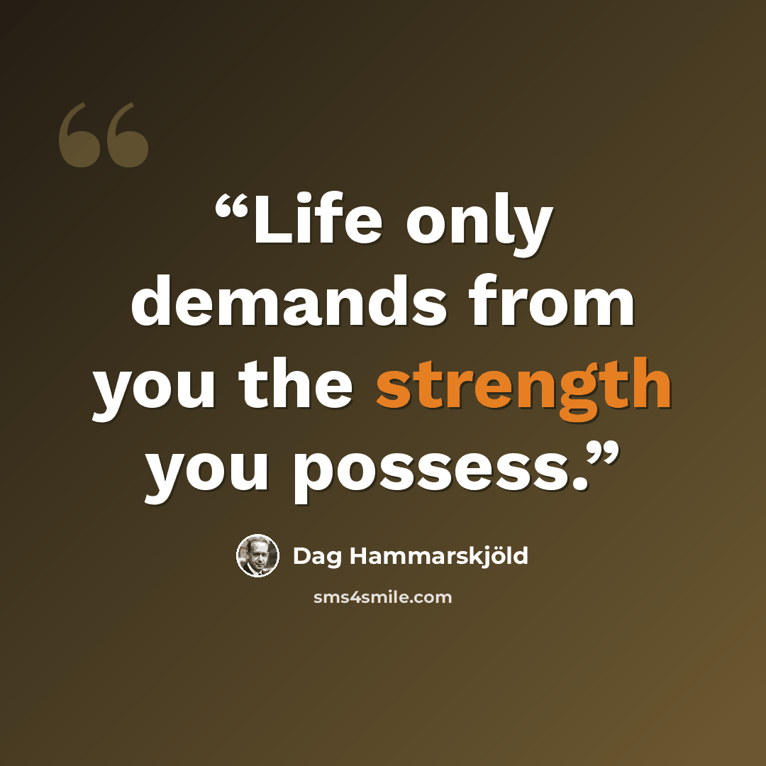 “Life only demands from you the strength you possess.” quote by Dag Hammarskjold