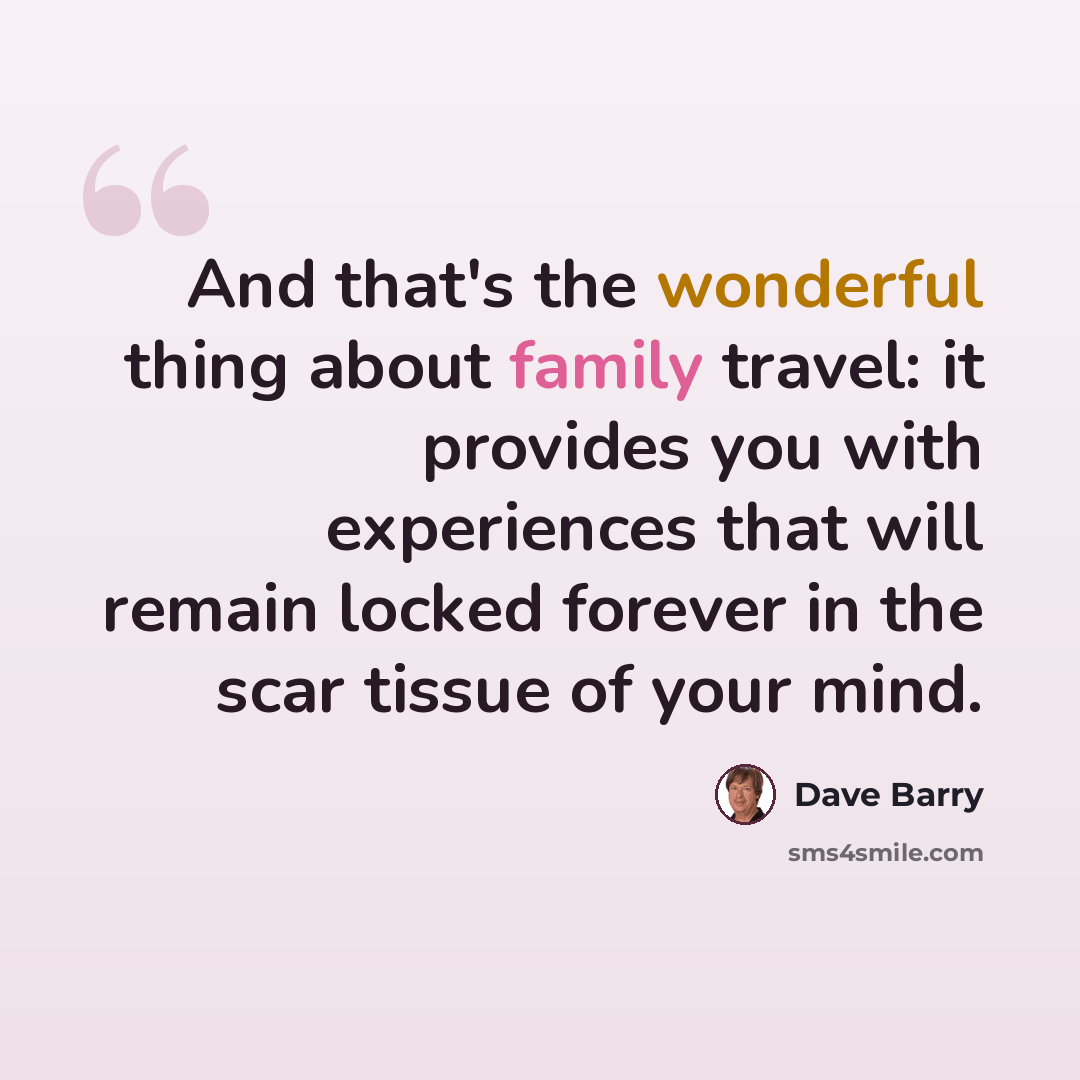 “And that's the wonderful thing about family travel: it provides you with experiences that will remain locked forever in the scar tissue of your mind.” quote by Dave Barry
