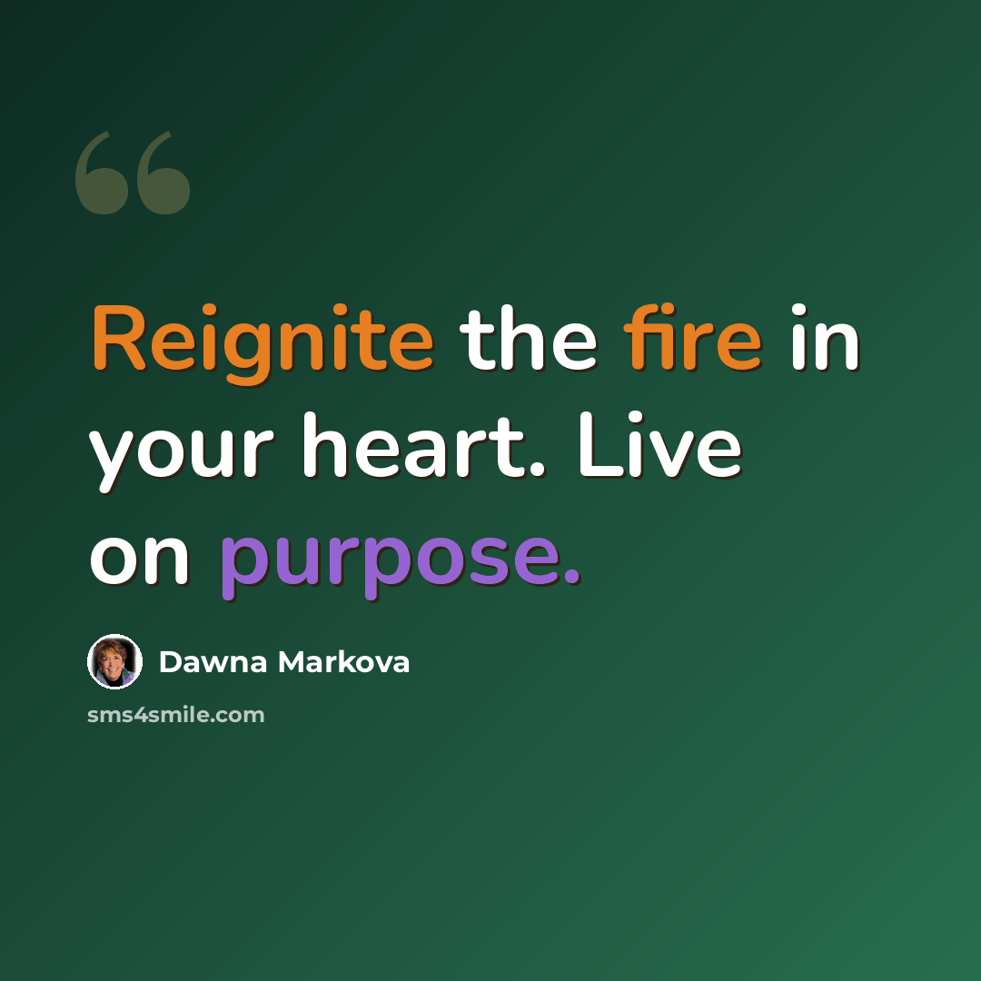 “Reignite the fire in your heart. Live on purpose.” quote by Dawna Markova