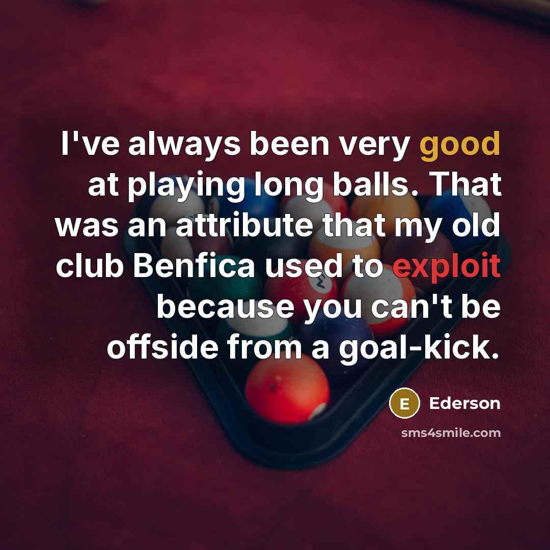 “I've always been very good at playing long balls. That was an attribute that my old club Benfica used to exploit because you can't be offside from a goal-kick.” quote by Ederson