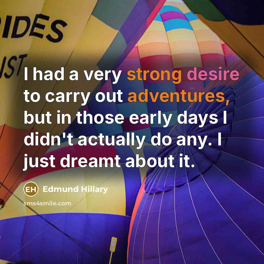 “I had a very strong desire to carry out adventures, but in those early days I didn't actually do any. I just dreamt about it.” quote by Edmund Hillary