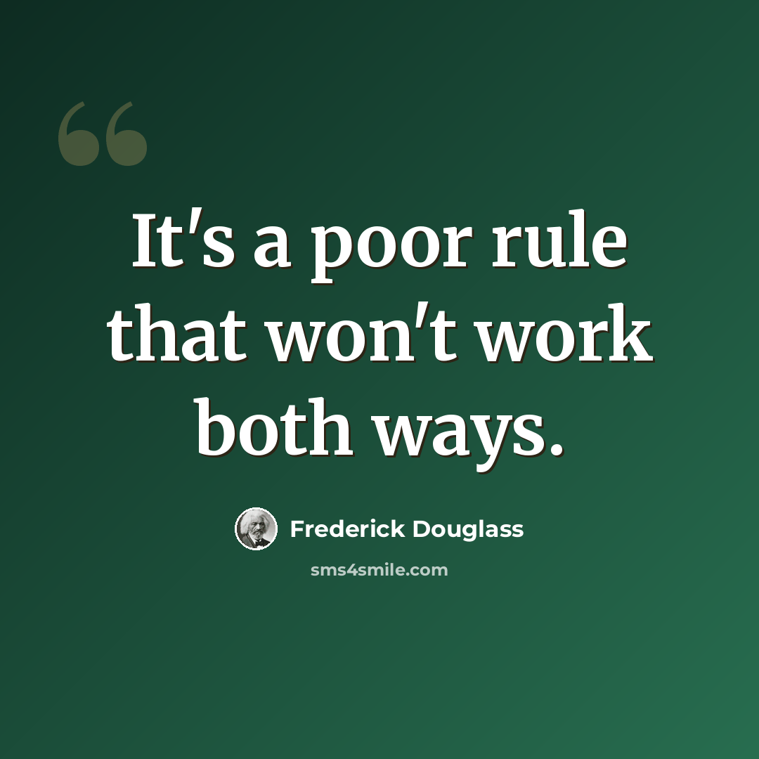 “It's a poor rule that won't work both ways.” quote by Frederick Douglass