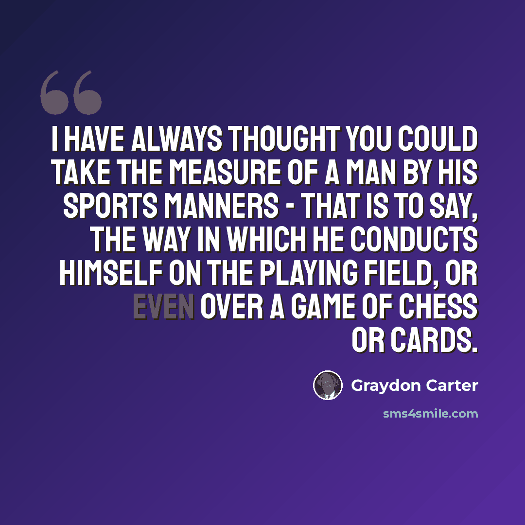 “I have always thought you could take the measure of a man by his sports manners - that is to say, the way in which he conducts himself on the playing field, or even over a game of chess or cards.” quote by Graydon Carter