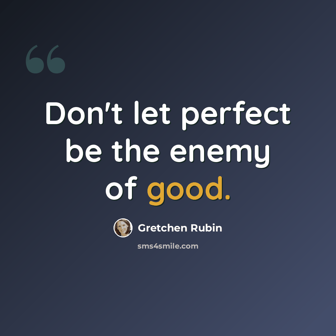 “Don't let perfect be the enemy of good.” quote by Gretchen Rubin