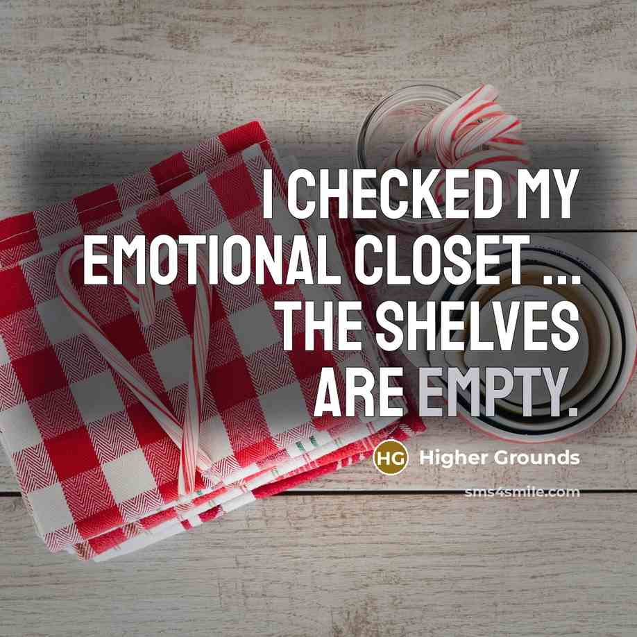 “I checked my emotional closet ... the shelves are empty.” quote by Higher Grounds