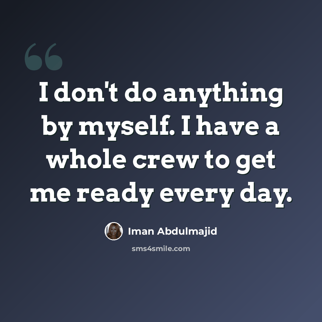 “I don't do anything by myself. I have a whole crew to get me ready every day.” quote by Iman Abdulmajid