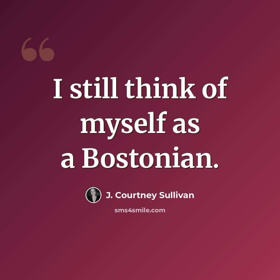 “I still think of myself as a Bostonian.” quote by J. Courtney Sullivan