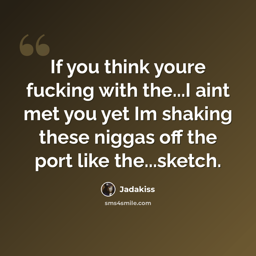 “If you think youre fucking with the...I aint met you yet Im shaking these niggas off the port like the...sketch.” quote by Jadakiss