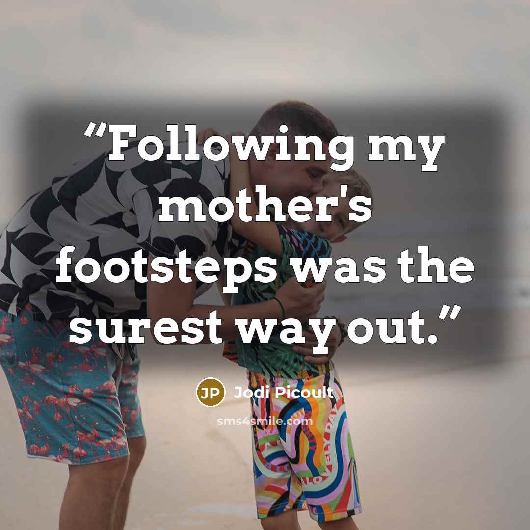 “Following my mother's footsteps was the surest way out.” quote by Jodi Picoult