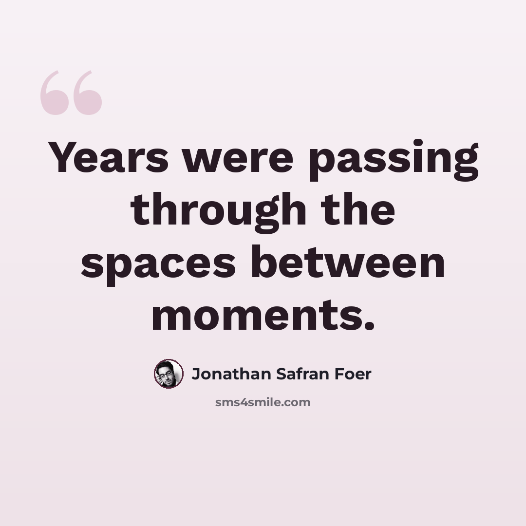 “Years were passing through the spaces between moments.” quote by Jonathan Safran Foer