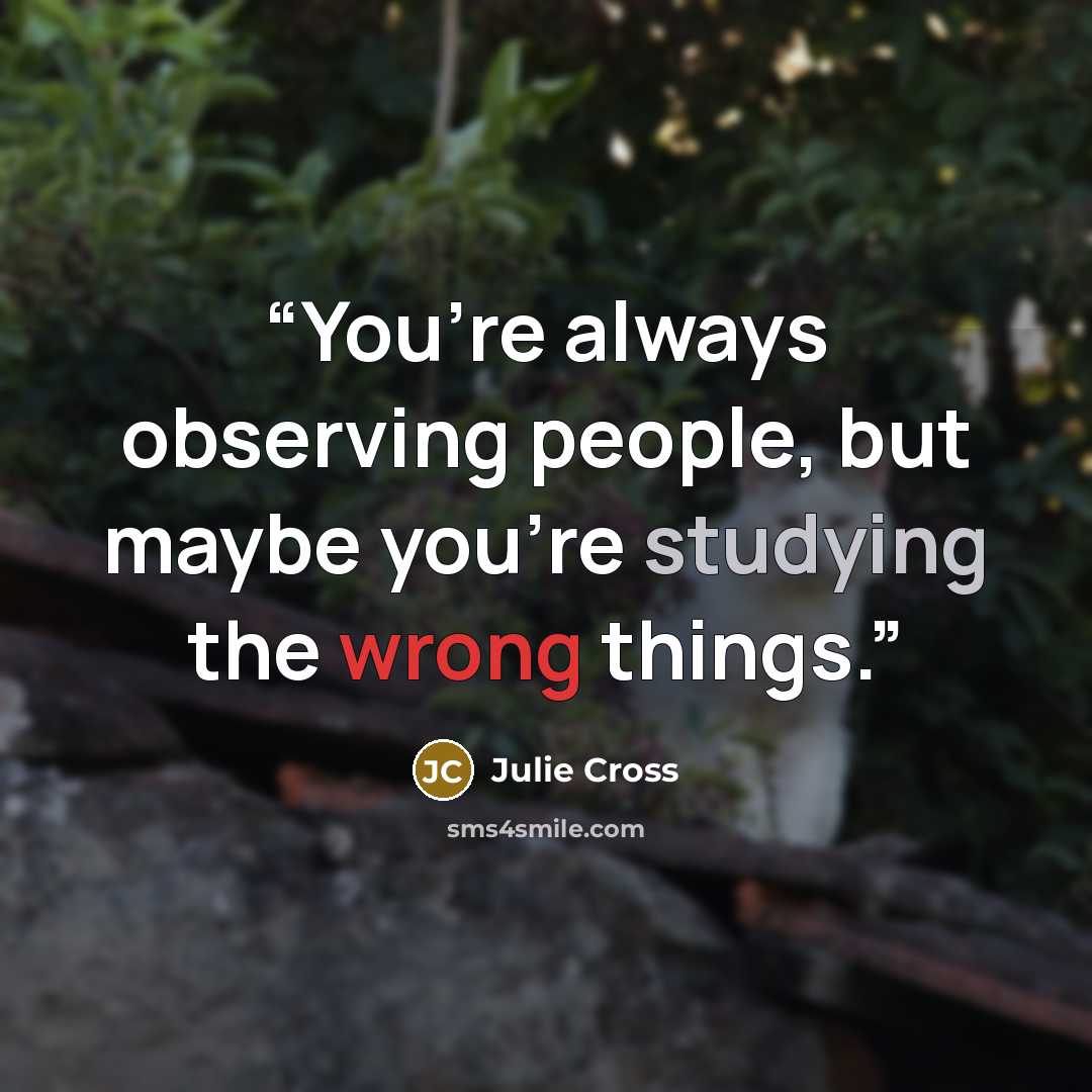 “You’re always observing people, but maybe you’re studying the wrong things.” quote by Julie Cross